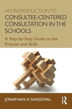 portada An Introduction to Consultee-Centered Consultation in the Schools: A Step-by-Step Guide to the Process and Skills (Consultation, Supervision, and Professional Learning in School Psychology Series)
