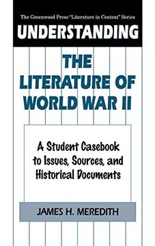portada Understanding the Literature of World war ii: A Student Cas to Issues, Sources, and Historical Documents (The Greenwood Press "Literature in Context" Series) (en Inglés)