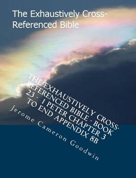 portada The Exhaustively Cross-Referenced Bible - Book 23 - 1 Peter Chapter 3 To End Appendix 8B: The Exhaustively Cross-Referenced Bible Series