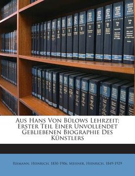 portada Aus Hans Von Bulows Lehrzeit; Erster Teil Einer Unvollendet Gebliebenen Biographie Des Kunstlers (en Alemán)