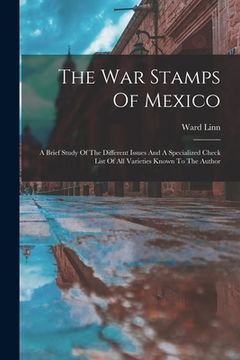 portada The War Stamps Of Mexico: A Brief Study Of The Different Issues And A Specialized Check List Of All Varieties Known To The Author (en Inglés)