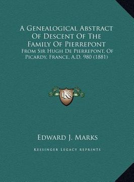 portada a genealogical abstract of descent of the family of pierrepont: from sir hugh de pierrepont, of picardy, france, a.d. 980 (1881) (en Inglés)
