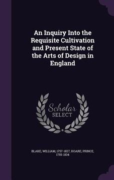 portada An Inquiry Into the Requisite Cultivation and Present State of the Arts of Design in England (in English)