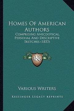 portada homes of american authors: comprising anecdotical, personal and descriptive sketches (1853) (in English)