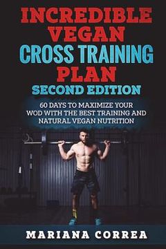 portada INCREDIBLE VEGAN CROSS TRAiNING PLAN SECOND EDITION: 60 DAYS To MAXIMIZE YOUR WOD WITH THE BEST TRAINING AND NATURAL VEGAN NUTRITION (en Inglés)