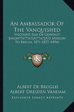 portada an ambassador of the vanquished: viscount elie de gontaut-birona acentsacentsa a-acentsa acentss mission to berlin, 1871-1877 (1896) (in English)