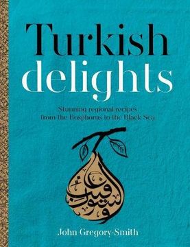 portada Turkish Delights: Stunning Regional Recipes From the Bosphorus to the Black sea by John Gregory-Smith (2015-09-10) (en Inglés)