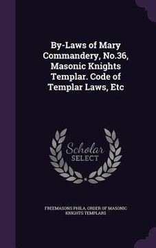 portada By-Laws of Mary Commandery, No.36, Masonic Knights Templar. Code of Templar Laws, Etc (en Inglés)