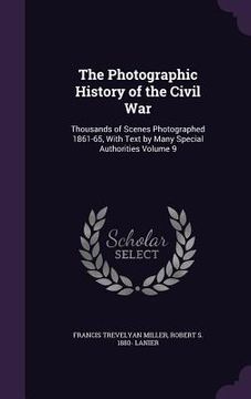 portada The Photographic History of the Civil War: Thousands of Scenes Photographed 1861-65, With Text by Many Special Authorities Volume 9 (en Inglés)