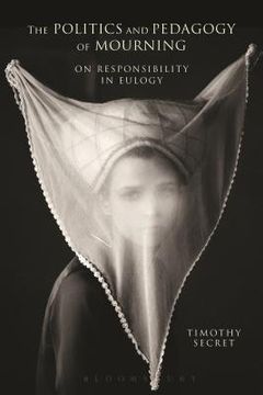 portada The Politics and Pedagogy of Mourning: On Responsibility in Eulogy (en Inglés)