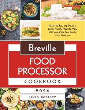 Breville Food Processor Cookbook: Over 100 Easy and Delicious Family-Friendly Meals to Make At Home Using Your Breville Food Processor (en Inglés)