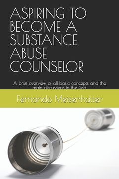 portada Aspiring to Become a Substance Abuse Counselor: A brief overview of all basic concepts and the main discussions in the field