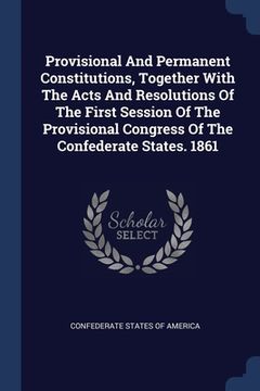 portada Provisional And Permanent Constitutions, Together With The Acts And Resolutions Of The First Session Of The Provisional Congress Of The Confederate St