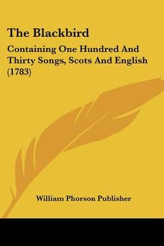 portada the blackbird: containing one hundred and thirty songs, scots and english (1783) (en Inglés)