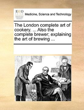 portada the london complete art of cookery. ... also the complete brewer; explaining the art of brewing ... (en Inglés)