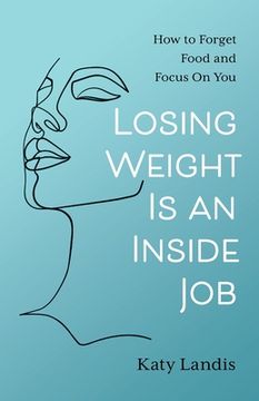 portada Losing Weight Is an Inside Job: How to Forget Food and Focus On You (in English)