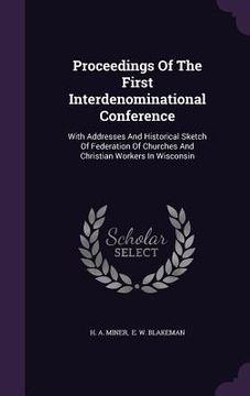 portada Proceedings Of The First Interdenominational Conference: With Addresses And Historical Sketch Of Federation Of Churches And Christian Workers In Wisco (en Inglés)