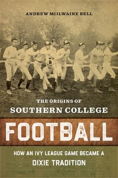 portada The Origins of Southern College Football: How an ivy League Game Became Dixie Tradition (en Inglés)