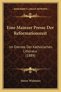 portada Eine Mainzer Presse Der Reformationszeit: Im Dienste Der Katholischen Litteratur (1889) (en Alemán)