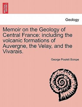 portada memoir on the geology of central france: including the volcanic formations of auvergne, the velay, and the vivarais. (en Inglés)