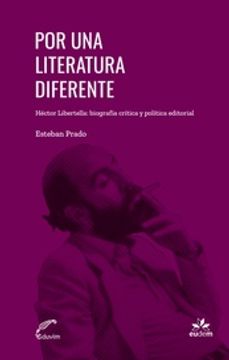 portada Por una Literatura Diferente: Héctor Libertella: Biografía Crítica y Política Editorial / Esteban Prado.