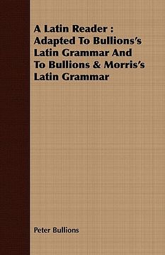 portada a latin reader: adapted to bullions's latin grammar and to bullions & morris's latin grammar (en Inglés)