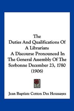 portada the duties and qualifications of a librarian: a discourse pronounced in the general assembly of the sorbonne december 23, 1780 (1906) (in English)