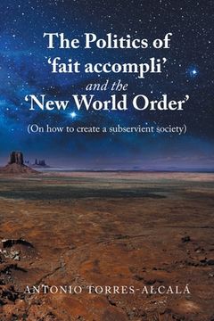 portada The Politics of 'Fait Accompli' and the 'New World Order': (On How to Create a Subservient Society) (en Inglés)