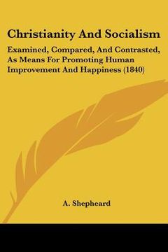 portada christianity and socialism: examined, compared, and contrasted, as means for promoting human improvement and happiness (1840) (en Inglés)