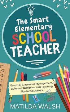 portada The Smart Elementary School Teacher - Essential Classroom Management, Behavior, Discipline and Teaching Tips for Educators