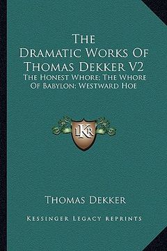 portada the dramatic works of thomas dekker v2: the honest whore; the whore of babylon; westward hoe (en Inglés)