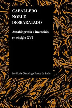 portada caballero noble desbaratado: autobiografia e invencion en el siglo xvi = noble knight disrupted