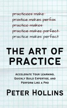 portada The Art of Practice: Accelerate Your Learning, Quickly Build Expertise, and Perform Like a Pro (en Inglés)