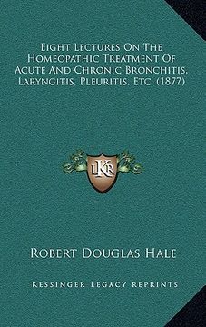 portada eight lectures on the homeopathic treatment of acute and chronic bronchitis, laryngitis, pleuritis, etc. (1877) (en Inglés)