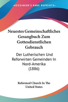 portada Neuestes Gemeinschaftliches Gesangbuch Zum Gottesdienstlichen Gebrauch: Der Lutherischen Und Reforwirten Gemeinden In Nord-Amerika (1886) (en Alemán)