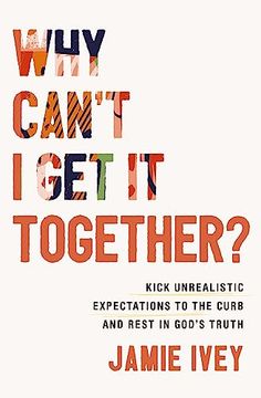 portada Why Can't i get it Together?  Kick Unrealistic Expectations to the Curb and Rest in God's Truth