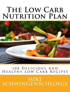 portada The Low Carb Nutrition Plan: 108 Delicious And Healthy Low Carb Recipes (en Inglés)