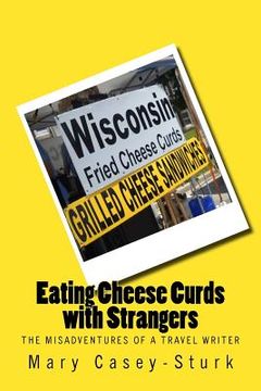 portada Eating Cheese Curds with Strangers: The Misadventures of a Travel Writer (en Inglés)