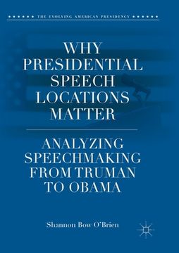 portada Why Presidential Speech Locations Matter: Analyzing Speechmaking from Truman to Obama (en Inglés)