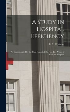 portada A Study in Hospital Efficiency: As Demonstrated by the Case Report of the First Five Years of a Private Hospital