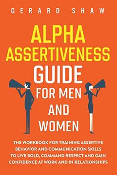 portada Alpha Assertiveness Guide for men and Women: The Workbook for Training Assertive Behavior and Communication Skills to Live Bold, Command Respect and Gain Confidence at Work and in Relationships (en Inglés)