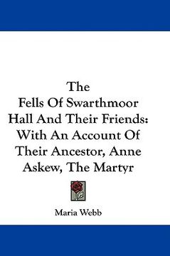 portada the fells of swarthmoor hall and their friends: with an account of their ancestor, anne askew, the martyr (en Inglés)
