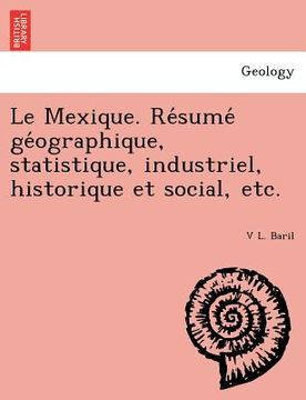 portada Le Mexique. Re Sume GE Ographique, Statistique, Industriel, Historique Et Social, Etc. (en Francés)