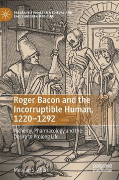 portada Roger Bacon and the Incorruptible Human, 1220-1292: Alchemy, Pharmacology and the Desire to Prolong Life (en Inglés)