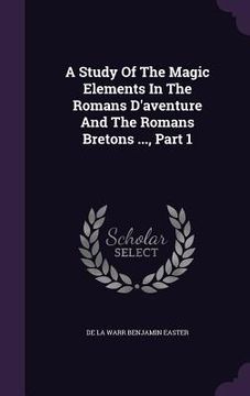 portada A Study Of The Magic Elements In The Romans D'aventure And The Romans Bretons ..., Part 1 (en Inglés)