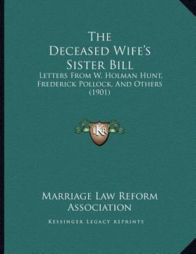 portada the deceased wife's sister bill: letters from w. holman hunt, frederick pollock, and others (1901) (en Inglés)