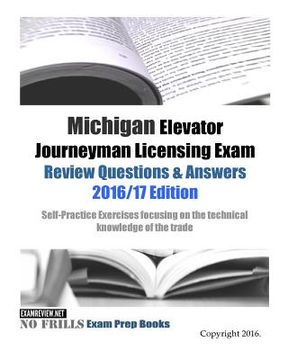 portada Michigan Elevator Journeyman Licensing Exam Review Questions & Answers 2016/17 Edition: Self-Practice Exercises focusing on the technical knowledge of (en Inglés)