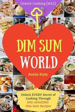 portada Dim Sum World: Unlock EVERY Secret of Cooking Through 500 AMAZING Dim Sum Recipes (Dim Sum Cookbook, Vegetarian Dim Sum, Dim Sum Book (en Inglés)