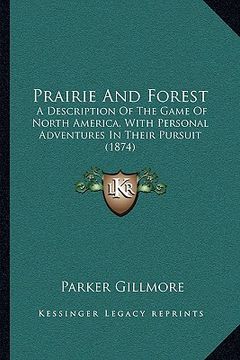 portada prairie and forest: a description of the game of north america, with personal adventures in their pursuit (1874) (in English)