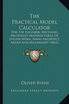 portada the practical model calculator the practical model calculator: for the engineer, mechanic, machinist, manufacturer of enginfor the engineer, mechanic, (en Inglés)